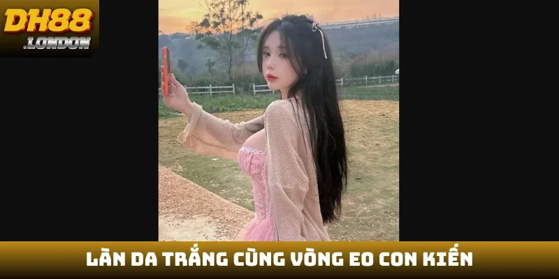 Làn da trắng cùng vòng eo con kiến