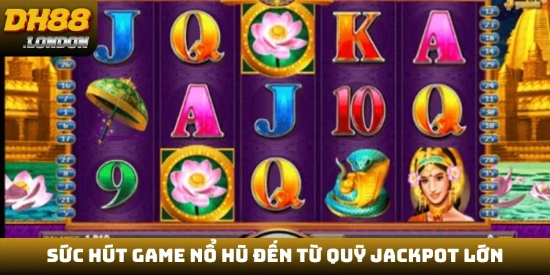 Sức hút game nổ hũ đến từ quỹ jackpot lớn